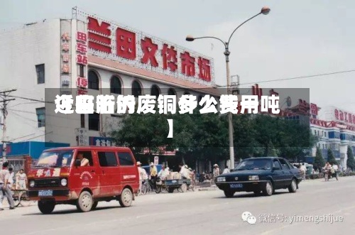 近来
【临沂的废铜什么费用
今日临沂废铜多少钱一吨】