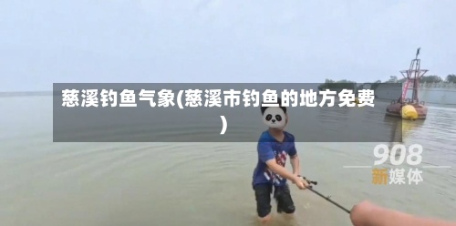 慈溪钓鱼气象(慈溪市钓鱼的地方免费)