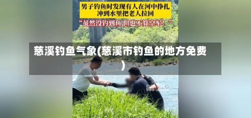 慈溪钓鱼气象(慈溪市钓鱼的地方免费)-第2张图片