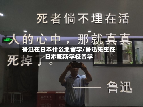 鲁迅在日本什么地留学/鲁迅先生在日本哪所学校留学