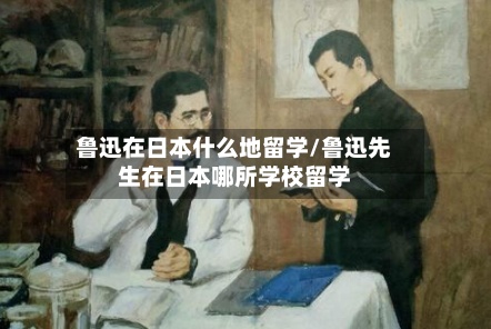 鲁迅在日本什么地留学/鲁迅先生在日本哪所学校留学-第3张图片