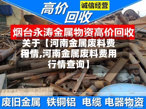 关于【河南金属废料费用
行情,河南金属废料费用
行情查询】
