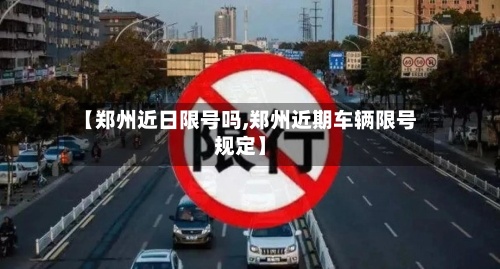 【郑州近日限号吗,郑州近期车辆限号规定】-第3张图片