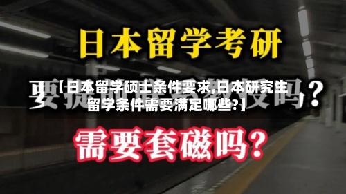 【日本留学硕士条件要求,日本研究生留学条件需要满足哪些?】