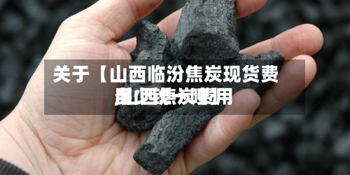 关于【山西临汾焦炭现货费用
,山西焦炭费用
多少钱一吨】-第3张图片