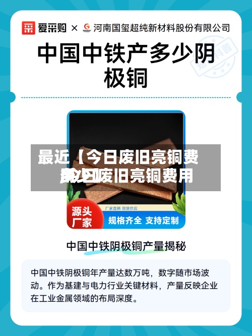 最近【今日废旧亮铜费用
,今日废旧亮铜费用
多少】-第3张图片