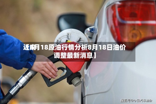 近来
【8月18原油行情分析8月18日油价调整最新消息】-第2张图片