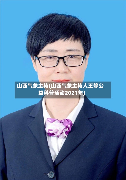 山西气象主持(山西气象主持人王静公益科普活动2021年)-第2张图片