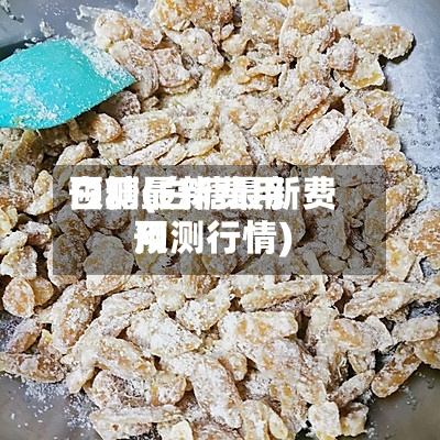 白糖最新费用
预测(白糖最新费用
预测行情)-第3张图片