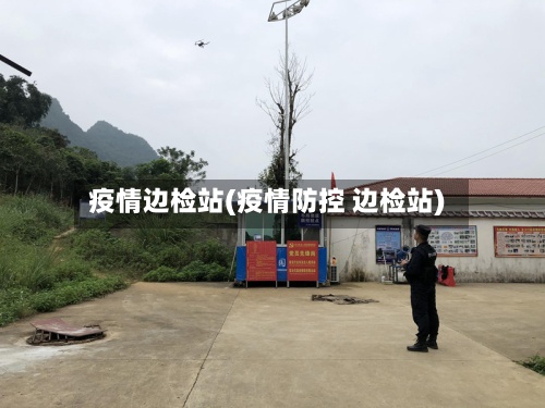 疫情边检站(疫情防控 边检站)-第2张图片