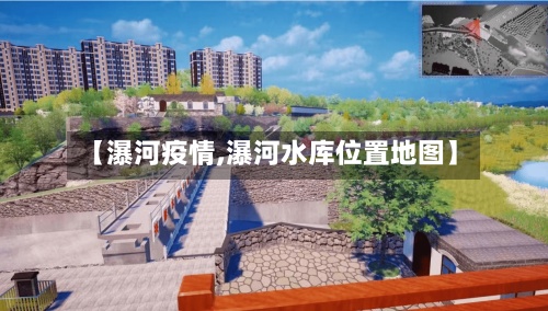 【瀑河疫情,瀑河水库位置地图】