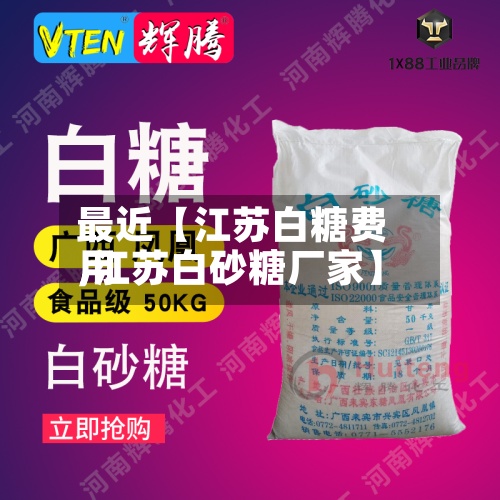 最近【江苏白糖费用
,江苏白砂糖厂家】