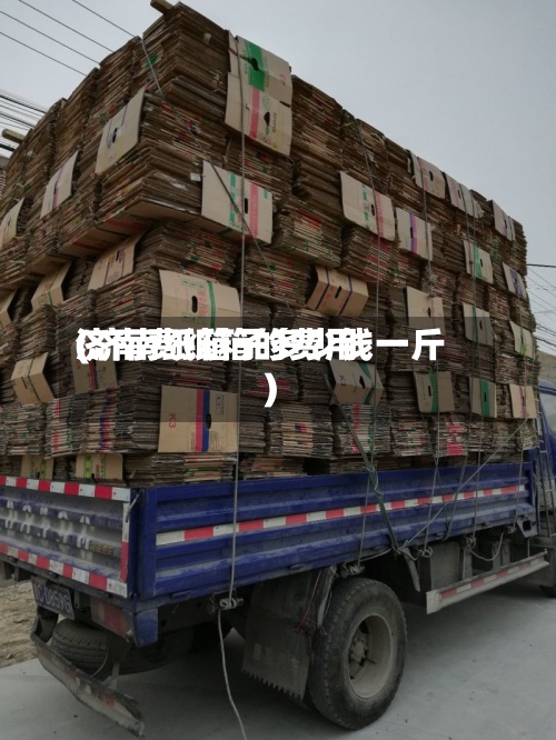 济南费纸箱的费用
(济南纸箱子多少钱一斤)-第2张图片