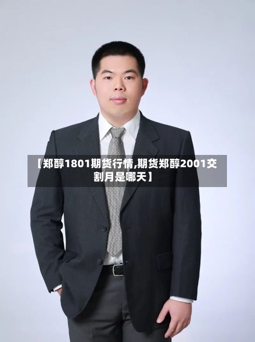 【郑醇1801期货行情,期货郑醇2001交割月是哪天】-第2张图片