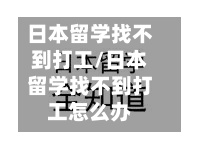 日本留学找不到打工/日本留学找不到打工怎么办-第3张图片