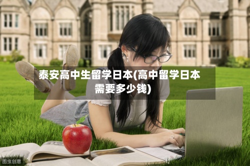 泰安高中生留学日本(高中留学日本需要多少钱)