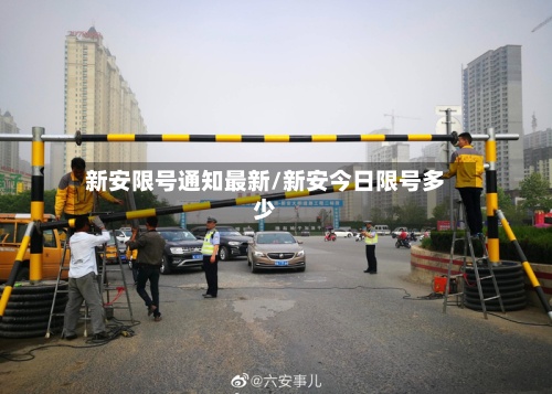 新安限号通知最新/新安今日限号多少-第2张图片