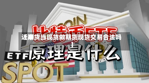 近来
【期货当现货做期货现货交易合法吗】-第2张图片