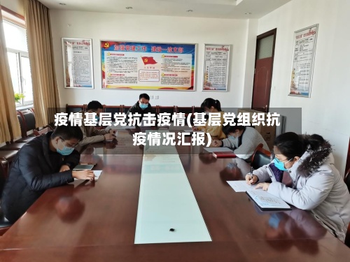 疫情基层党抗击疫情(基层党组织抗疫情况汇报)