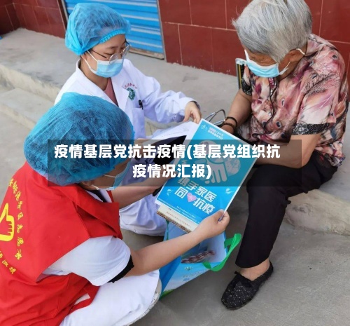疫情基层党抗击疫情(基层党组织抗疫情况汇报)-第3张图片
