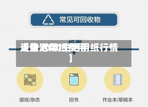 近来
【生活用纸费用
走势2020生活用纸行情】