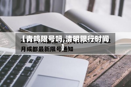 【青鸣限号吗,清明限行时间】