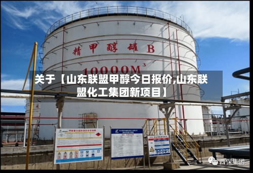 关于【山东联盟甲醇今日报价,山东联盟化工集团新项目】