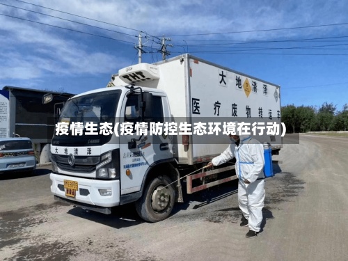 疫情生态(疫情防控生态环境在行动)-第2张图片