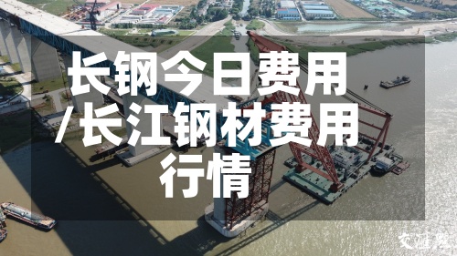 长钢今日费用/长江钢材费用行情-第3张图片