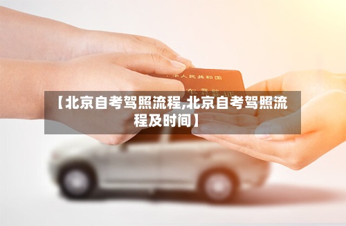 【北京自考驾照流程,北京自考驾照流程及时间】