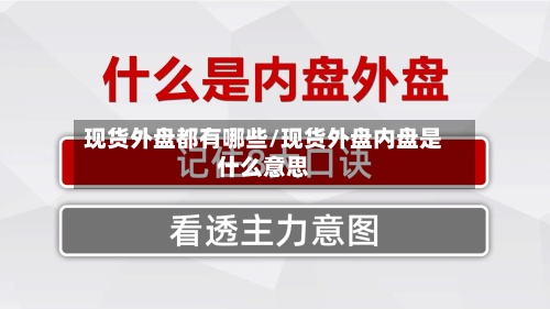 现货外盘都有哪些/现货外盘内盘是什么意思-第3张图片