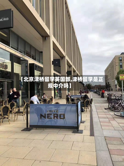 【北京津桥留学英国部,津桥留学是正规中介吗】