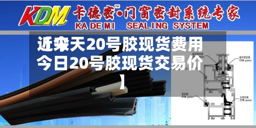 近来
【今天20号胶现货费用
今日20号胶现货交易价】-第2张图片