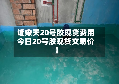 近来
【今天20号胶现货费用
今日20号胶现货交易价】-第3张图片