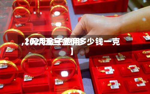 【元月金子费用
,2021元旦金价多少钱一克】-第2张图片