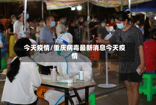 今天疫情/重庆病毒最新消息今天疫情-第3张图片
