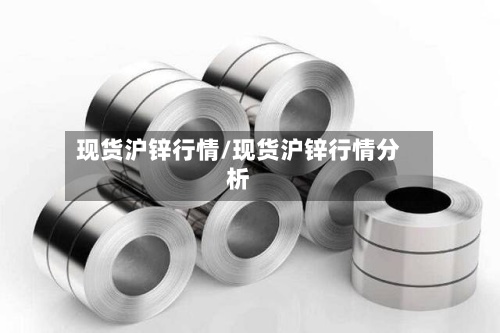 现货沪锌行情/现货沪锌行情分析