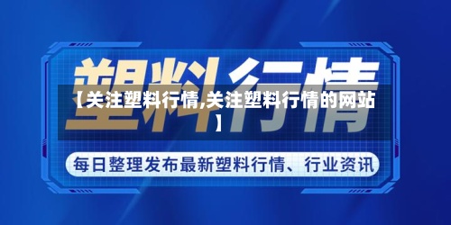 【关注塑料行情,关注塑料行情的网站】-第2张图片