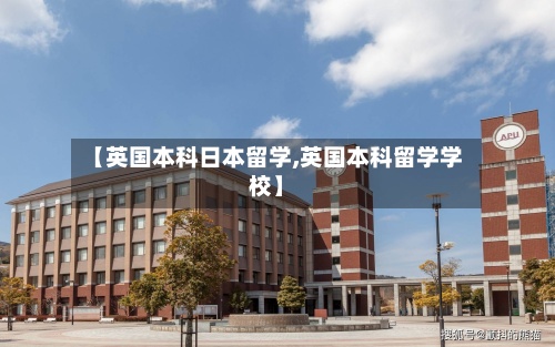 【英国本科日本留学,英国本科留学学校】