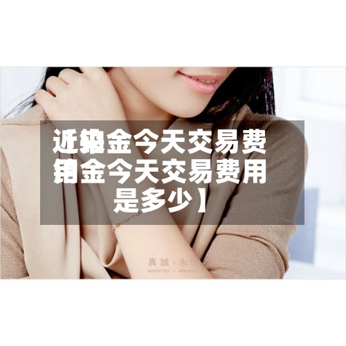 近来【铂金今天交易费用铂金今天交易费用是多少】
