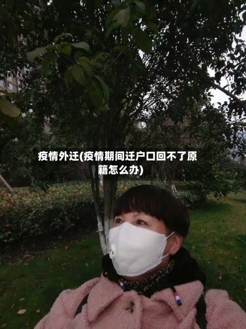 疫情外迁(疫情期间迁户口回不了原籍怎么办)