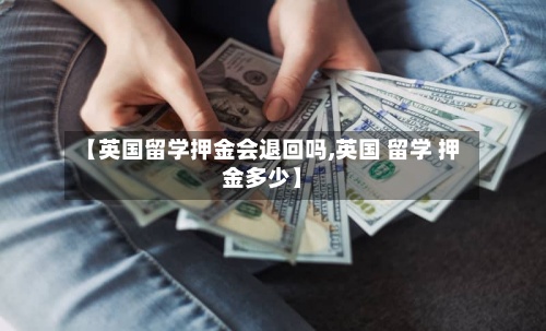 【英国留学押金会退回吗,英国 留学 押金多少】-第2张图片