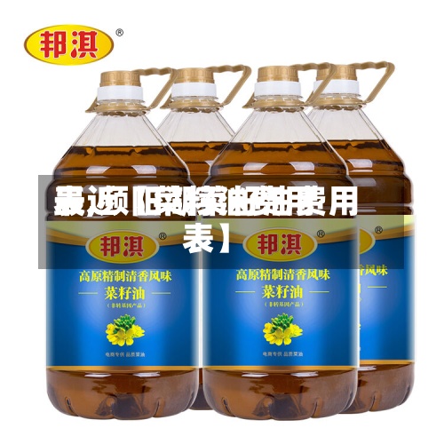 最近【菜籽油费用
表,频阳湖菜籽油费用
表】