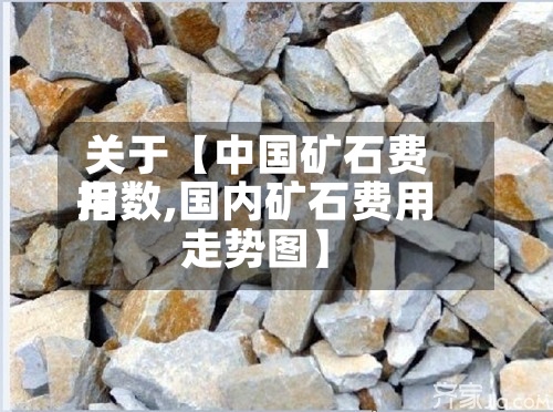 关于【中国矿石费用
指数,国内矿石费用
走势图】-第2张图片