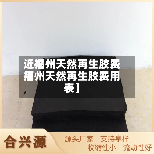 近来
【福州天然再生胶费用
福州天然再生胶费用
表】