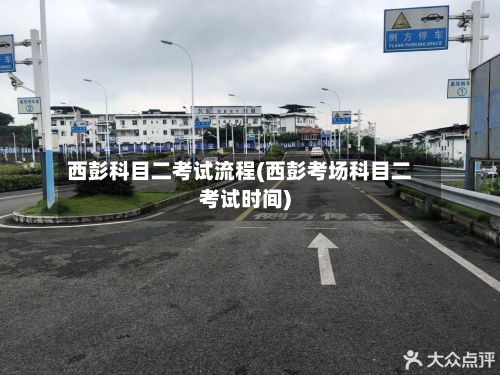 西彭科目二考试流程(西彭考场科目二考试时间)