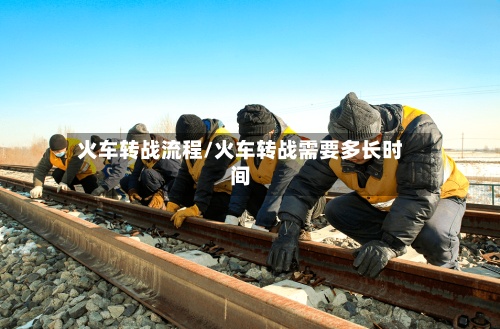 火车转战流程/火车转战需要多长时间-第2张图片