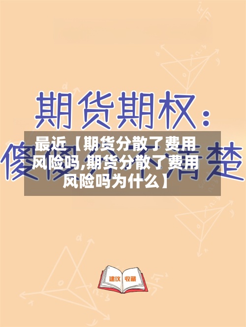 最近【期货分散了费用
风险吗,期货分散了费用
风险吗为什么】-第2张图片