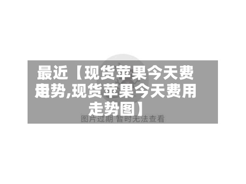 最近【现货苹果今天费用
走势,现货苹果今天费用
走势图】
