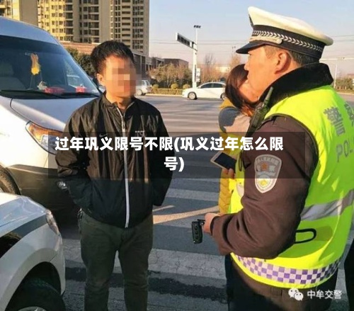 过年巩义限号不限(巩义过年怎么限号)-第2张图片